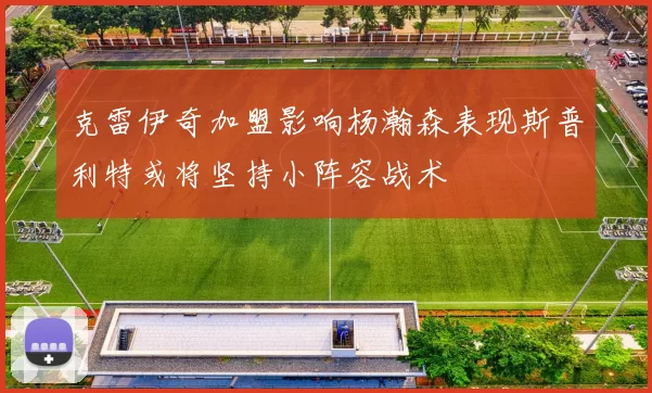 克雷伊奇加盟影响杨瀚森表现斯普利特或将坚持小阵容战术