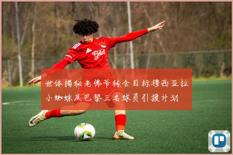 世体揭秘老佛爷转会目标穆西亚拉小蜘蛛及巴黎三名球员引援计划