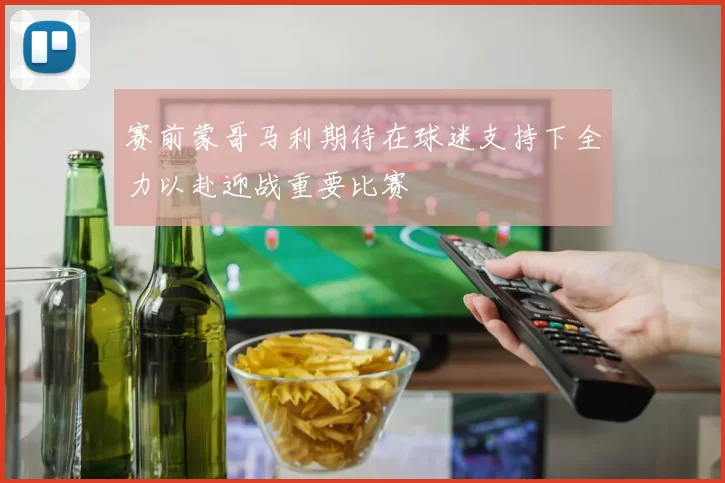 赛前蒙哥马利期待在球迷支持下全力以赴迎战重要比赛