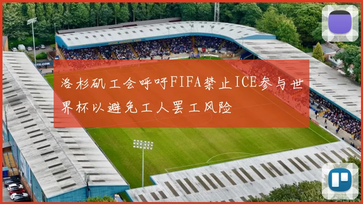 洛杉矶工会呼吁FIFA禁止ICE参与世界杯以避免工人罢工风险