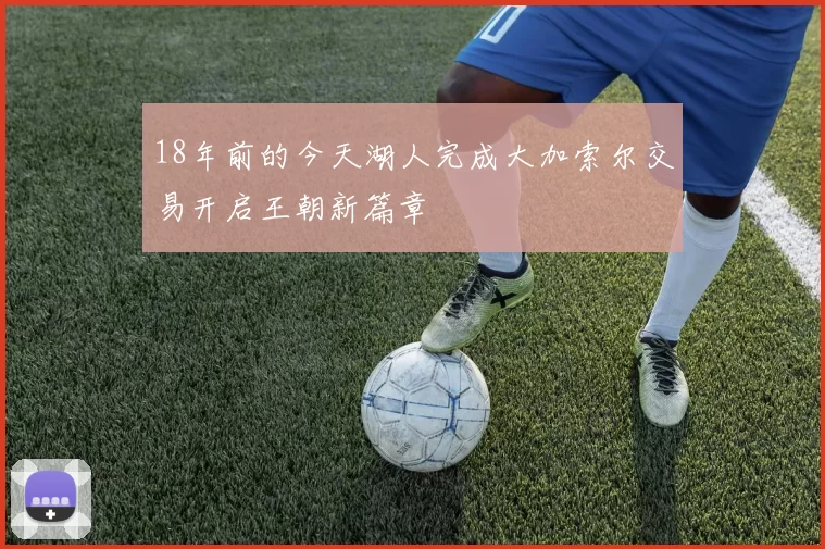 18年前的今天湖人完成大加索尔交易开启王朝新篇章