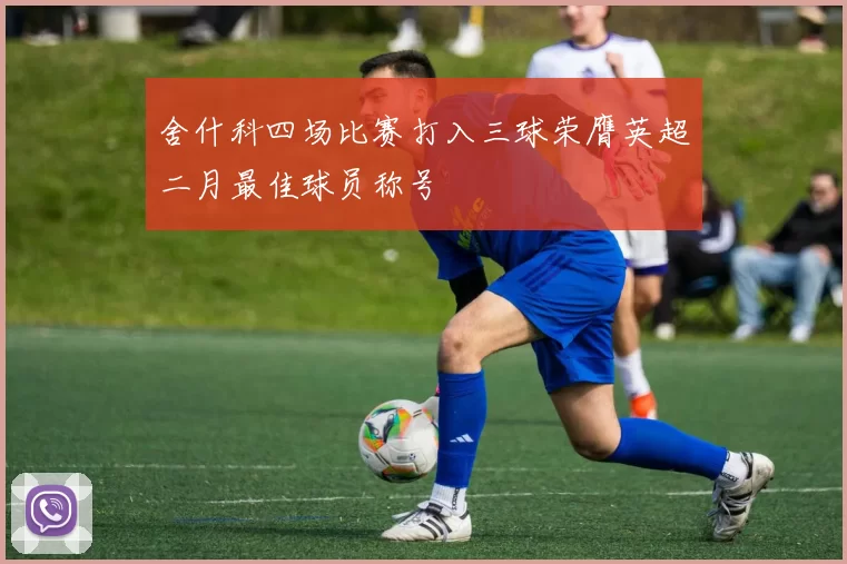 舍什科四场比赛打入三球荣膺英超二月最佳球员称号