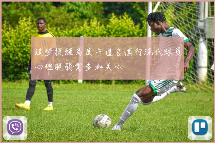 追梦提醒乌度卡谨言慎行现代球员心理脆弱需多加关心