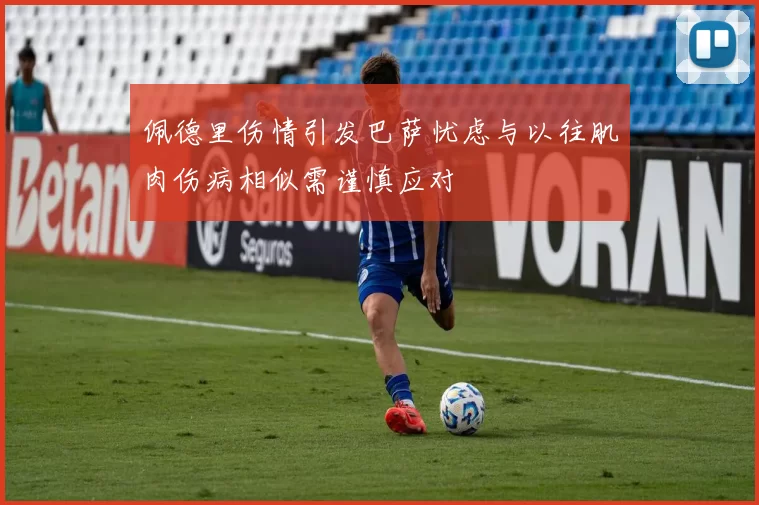 佩德里伤情引发巴萨忧虑与以往肌肉伤病相似需谨慎应对